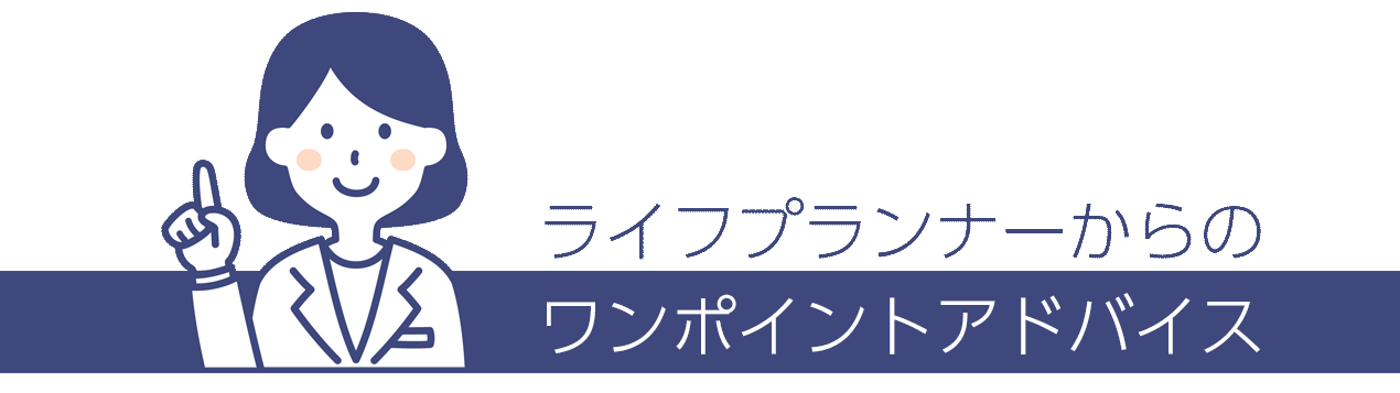 ライフプランナーからのワンポイントアドバイス